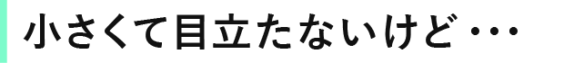 小さくて目立たないけど・・・社会に大きく貢献しています！