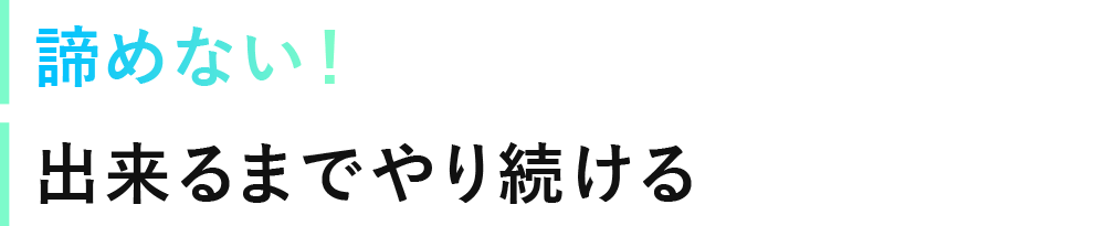 諦めない！出来るまでやり続ける
